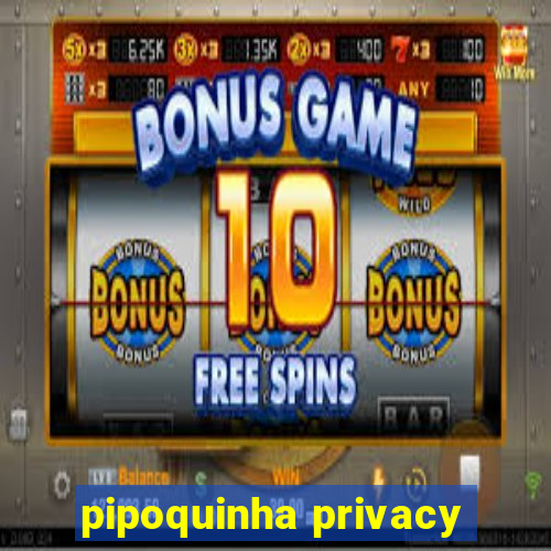 pipoquinha privacy